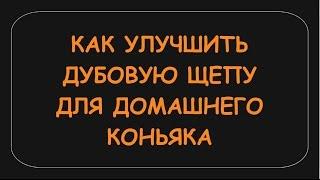 КАК УЛУЧШИТЬ ДУБОВУЮ ЩЕПУ ДЛЯ ДОМАШНЕГО КОНЬЯКА, ДИСТИЛЛЯТА.