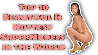 Top 10 Beautiful and Hottest SuperModels in The World