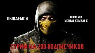 СТРИМ НА 200 ПОДПИСЧИКОВ|ИГРАЕМ В MORTAL KOMBAT X|ОБЩАЕМСЯ