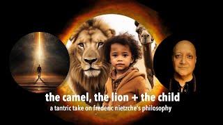 Discover the Tantra of Nietzsche: The Camel, the Lion & The Child