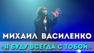 Михаил Василенко  - «Я буду всегда с тобой»