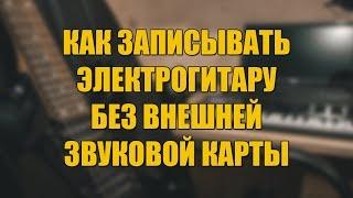 КАК ЗАПИСЫВАТЬ ЭЛЕКТРОГИТАРУ БЕЗ ВНЕШНЕЙ ЗВУКОВОЙ КАРТЫ