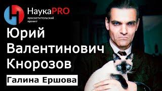 Юрий Валентинович Кнорозов – историк Галина Ершова | Научпоп