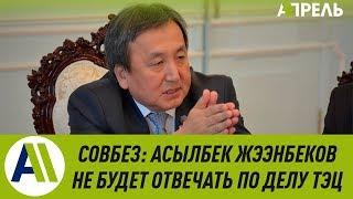 СОВБЕЗ: Асылбек Жээнбеков не будет отвечать по делу ТЭЦ \\ 07.03.2019 \\ Апрель ТВ