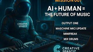 MISSION 007: AI + HUMAN = The Future of Music | Maschine MK3 3.2, Output One, MiniFreak + More