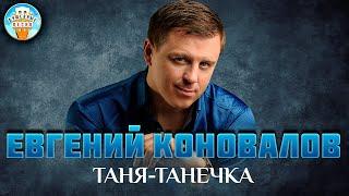 ТАНЯ-ТАНЕЧКА  ДУШЕВНАЯ ПЕСНЯ  ЕВГЕНИЙ КОНОВАЛОВ   EVGENY KONOVALOV  BEST SONGS