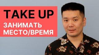 Как сказать "занимать много места/времени" по-английски? Фразовый глагол take up