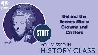 Behind the Scenes Minis: Crowns and Critters | STUFF YOU MISSED IN HISTORY CLASS