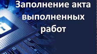 Заполнение и печать акта выполненных работ