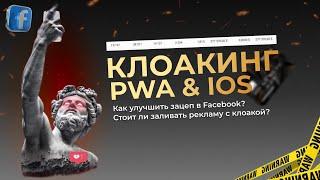 Клоакинг в PWA и IOS в Facebook. Как улучшить зацеп в Facebook? Стоит ли заливать рекламу с клоакой?