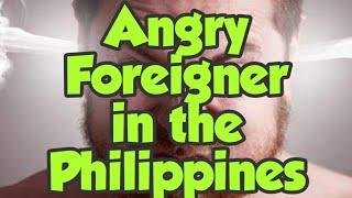 Angry Foreigner in the Philippines