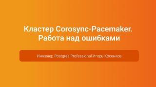 Кластер Corosync-Pacemaker. Работа над ошибками — Игорь Косенков, PGConf.Russia 2023