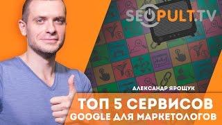 ТОП 5 сервисов Google для маркетологов. Александр Ярощук