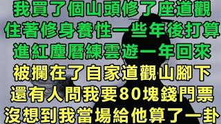 我買了個山頭修了座道觀，住著修身養性一些年後打算，進紅塵曆練雲遊一年回來，被攔在了自家道觀山腳下，還有人問我要80塊錢門票，沒想到我當場給他算了一卦#故事 #靈異故事 #情感故事 #完结文