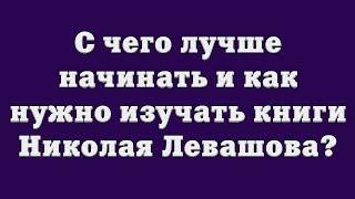 С чего лучше начинать и как нужно изучать книги Николая Левашова?