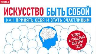 Искусство быть собой. Как принять себя и стать счастливым. Измени свою жизнь! Аудиокнига целиком