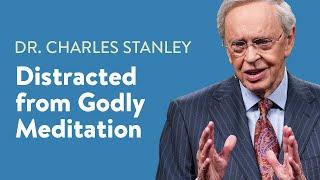 Distracted from Godly Meditation – Dr. Charles Stanley