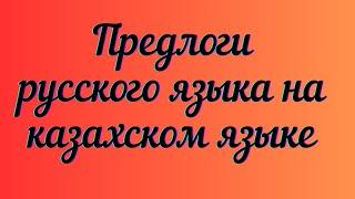 Казахский язык для всех! Предлоги русского языка на казахском языке.