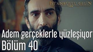 İstanbullu Gelin 40. Bölüm - Adem Gerçeklerle Yüzleşiyor