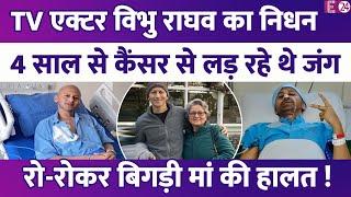 TV एक्टर Vibhu Raghave का निधन,स्टेज 4 Cancer ने ली एक्टर की जान,जवान बेटे को खो मां की बिगड़ी हालत!