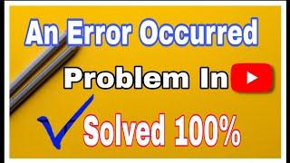 An Error Occurred Problem In YouTube || How To Solve An Error Problem In YouTube | Easily Solve 100%