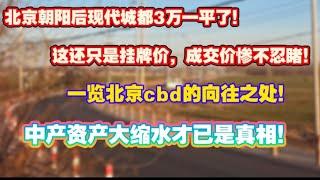 北京朝阳现代城房价都跌倒3万了！那还只是挂牌价，成交价惨不忍睹！一览cbd的向往之处！中产资产大缩水才是真相！