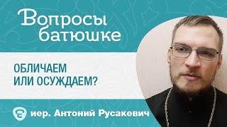 Обличаем или осуждаем? Иерей Антон Русакевич