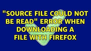 "Source file could not be read" error when downloading a file with Firefox