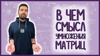 УМНОЖЕНИЕ МАТРИЦ: зачем и почему