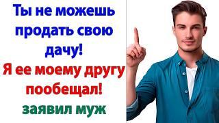 Ты охренел? сказала жена, не веря своим ушам. Как ты мог пообещать кому-то мою дачу?