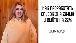 КАК ПРОРАБОТАТЬ СПИСОК ЗНАКОМЫХ И ВЫЙТИ НА 22% ИСПОЛЬЗУЯ ЭТОТ МЕТОД. Елена Корсун