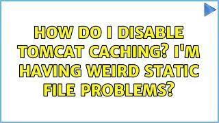 How do I disable tomcat caching? I'm having weird static file problems? (4 Solutions!!)