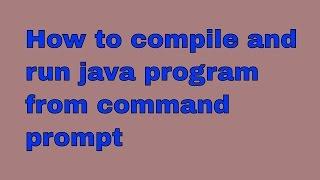 How to compile run java program from command prompt..