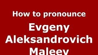 How to pronounce Evgeny Aleksandrovich Maleev (Russian/Russia) - PronounceNames.com