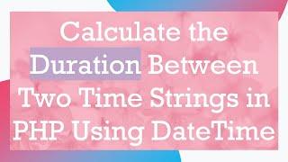 Calculate the Duration Between Two Time Strings in PHP Using DateTime