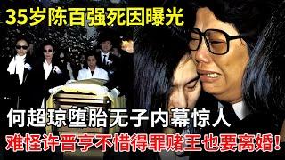 35岁陈百强死因曝光，何超琼堕胎无子内幕惊人，难怪许晋亨不惜得罪赌王也要坚持离婚！【揭秘天下】