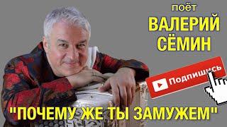 Поёт Валерий Сёмин. Душевная песня "ПОЧЕМУ ЖЕ ТЫ ЗАМУЖЕМ"