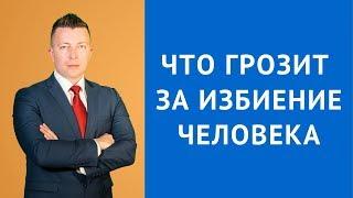 Что грозит за избиение человека - Адвокат по уголовным делам