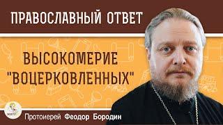 ВЫСОКОМЕРИЕ  "ВОЦЕРКОВЛЕННЫХ".  Протоиерей Феодор Бородин