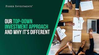 Fisher Investments Explains: Our Top-Down Investment Approach and Why It’s Different