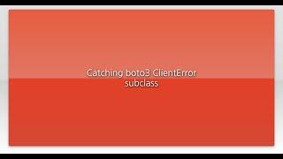 Catching boto3 ClientError subclass