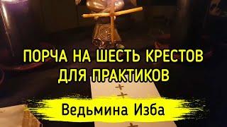 ПОРЧА НА ШЕСТЬ КРЕСТОВ. ДЛЯ ПРАКТИКОВ. ВЕДЬМИНА ИЗБА ▶️ МАГИЯ