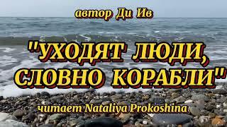 Жизненные стихи "УХОДЯТ ЛЮДИ, СЛОВНО КОРАБЛИ" Автор Ди Ив. Читает Nataliya Prokoshina