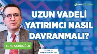 Uzun Vadeli Yatırımcılar Nasıl Davranmalı? Tunç Şatıroğlu Yorumluyor l İnfo Yatırım