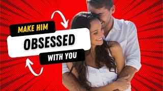 7 Ways to Make Him Obsessed With You