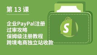 第 13 课｜企业PayPal注册过审攻略｜保姆级注册教程｜跨境电商独立站收款