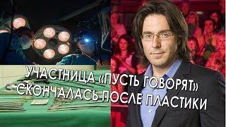 ЮНАЯ ГЕРОИНЯ ПУСТЬ ГОВОРЯТ скончалась НА СТОЛЕ ПЛАСТИЧЕСКОГО ХИРУРГА (15.06.2017)