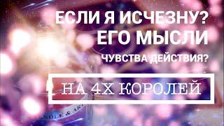 ЕСЛИ Я ИСЧЕЗНУ, ЕГО МЫСЛИ ЧУВСТВА ДЕЙСТВИЯ? НА 4Х КОРОЛЕЙ. ОНЛАЙН ГАДАНИЕ НА ТАРО.