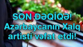 SON DƏQİQƏ! Azərbaycanın Xalq artisti vəfat etdi!