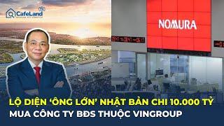 Lộ diện 'ÔNG LỚN' Nhật Bản CHI 10.000 TỶ mua công ty bất động sản thuộc Vingroup | CafeLand